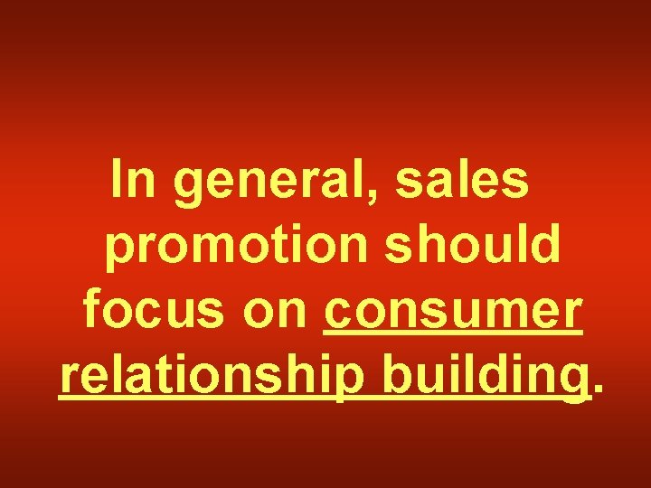 In general, sales promotion should focus on consumer relationship building. 