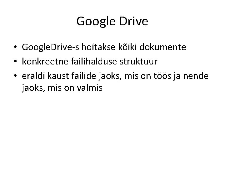 Google Drive • Google. Drive-s hoitakse kõiki dokumente • konkreetne failihalduse struktuur • eraldi