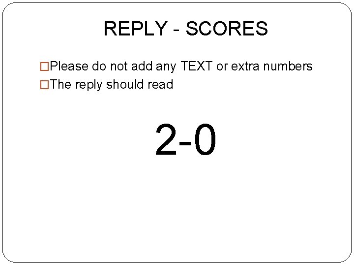REPLY - SCORES �Please do not add any TEXT or extra numbers �The reply