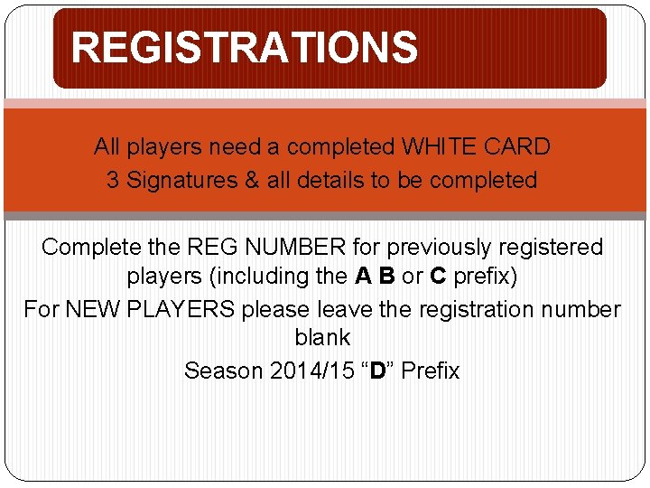 REGISTRATIONS All players need a completed WHITE CARD 3 Signatures & all details to