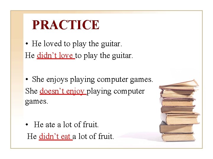 PRACTICE • He loved to play the guitar. He didn’t love to play the