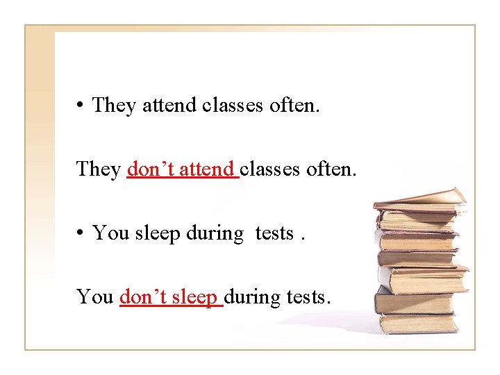  • They attend classes often. They don’t attend classes often. • You sleep