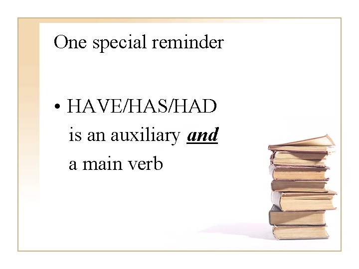 One special reminder • HAVE/HAS/HAD is an auxiliary and a main verb 