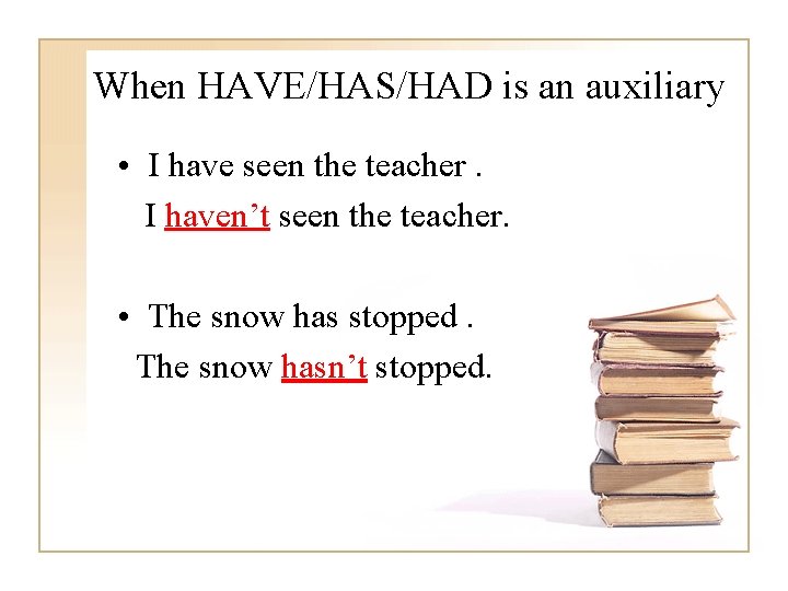  When HAVE/HAS/HAD is an auxiliary • I have seen the teacher. I haven’t
