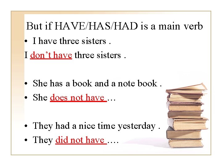 But if HAVE/HAS/HAD is a main verb • I have three sisters. I don’t
