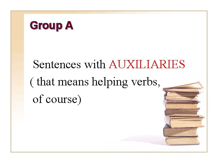 Group A Sentences with AUXILIARIES ( that means helping verbs, of course) 