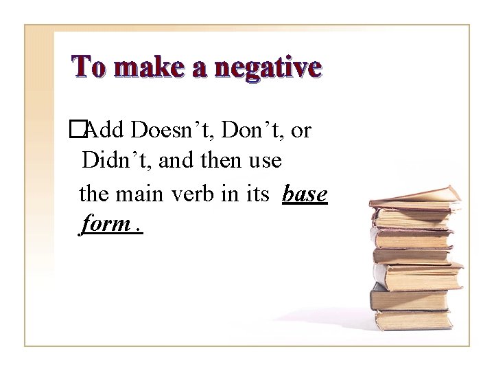 To make a negative �Add Doesn’t, Don’t, or Didn’t, and then use the main