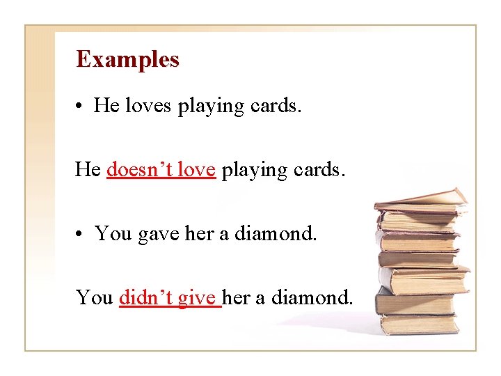 Examples • He loves playing cards. He doesn’t love playing cards. • You gave