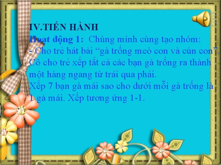 IV. TIẾN HÀNH Hoạt động 1: Chúng mình cùng tạo nhóm: - Cho trẻ