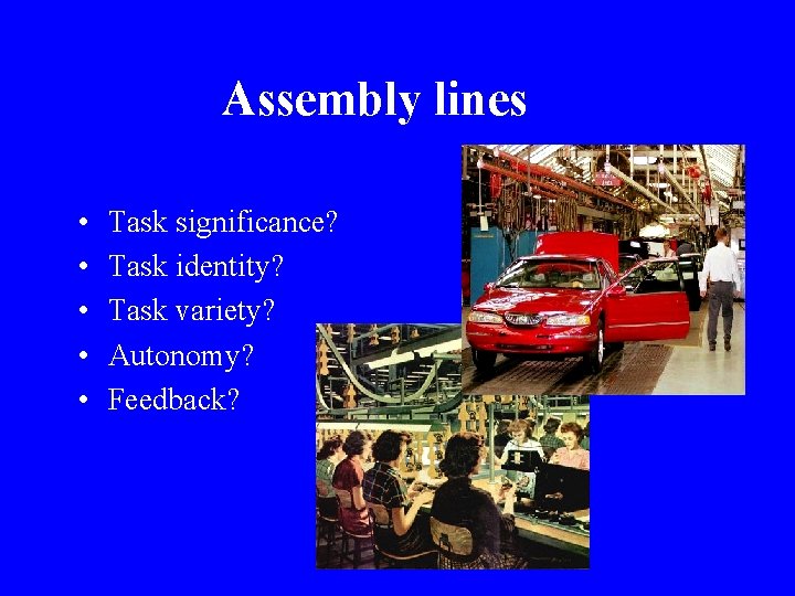 Assembly lines • • • Task significance? Task identity? Task variety? Autonomy? Feedback? 