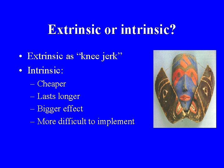 Extrinsic or intrinsic? • Extrinsic as “knee jerk” • Intrinsic: – Cheaper – Lasts