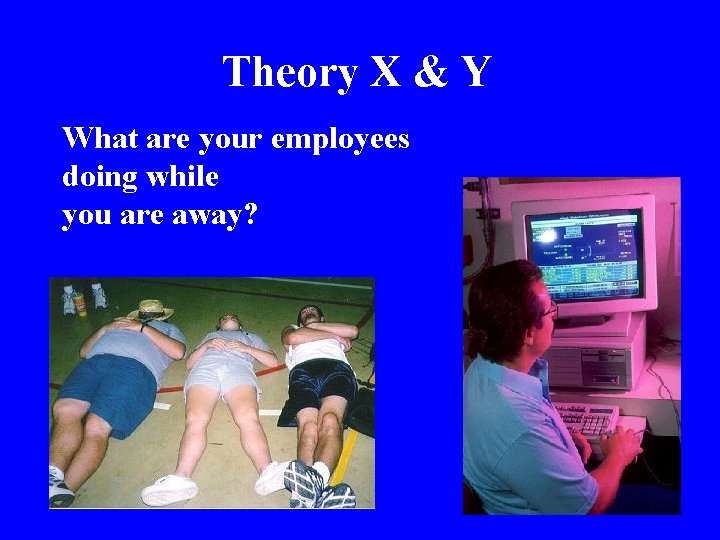 Theory X & Y What are your employees doing while you are away? 