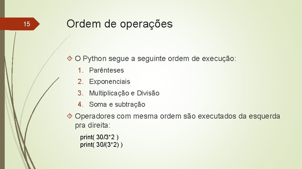 15 Ordem de operações O Python segue a seguinte ordem de execução: 1. Parênteses