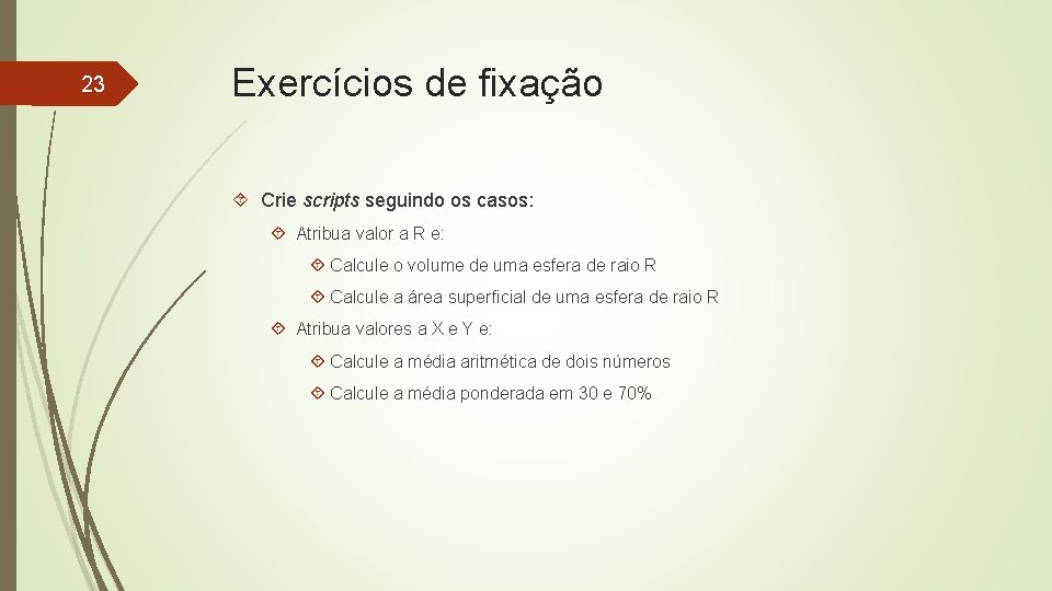 23 Exercícios de fixação Crie scripts seguindo os casos: Atribua valor a R e: