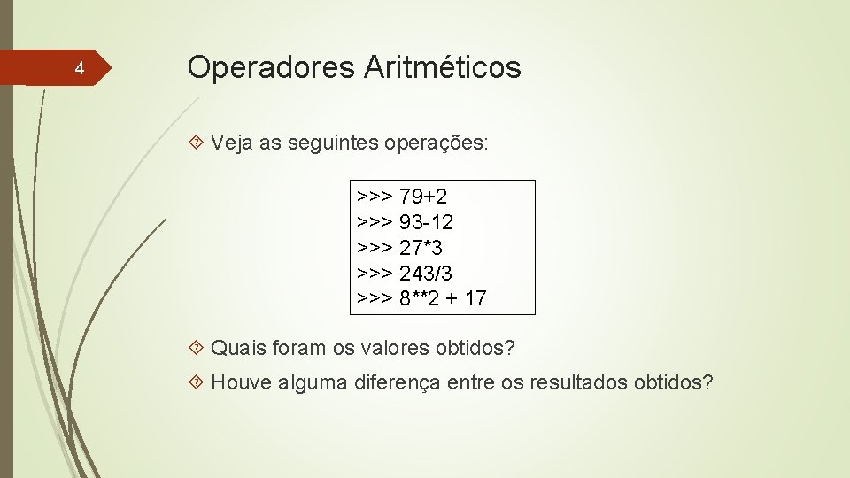 4 Operadores Aritméticos Veja as seguintes operações: >>> 79+2 >>> 93 -12 >>> 27*3