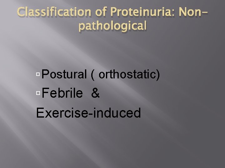 Classification of Proteinuria: Nonpathological Postural ( orthostatic) Febrile & Exercise-induced 