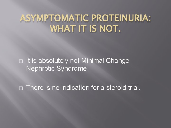 ASYMPTOMATIC PROTEINURIA: WHAT IT IS NOT. � It is absolutely not Minimal Change Nephrotic