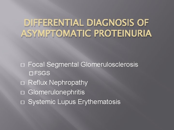 DIFFERENTIAL DIAGNOSIS OF ASYMPTOMATIC PROTEINURIA � Focal Segmental Glomerulosclerosis � FSGS � � �