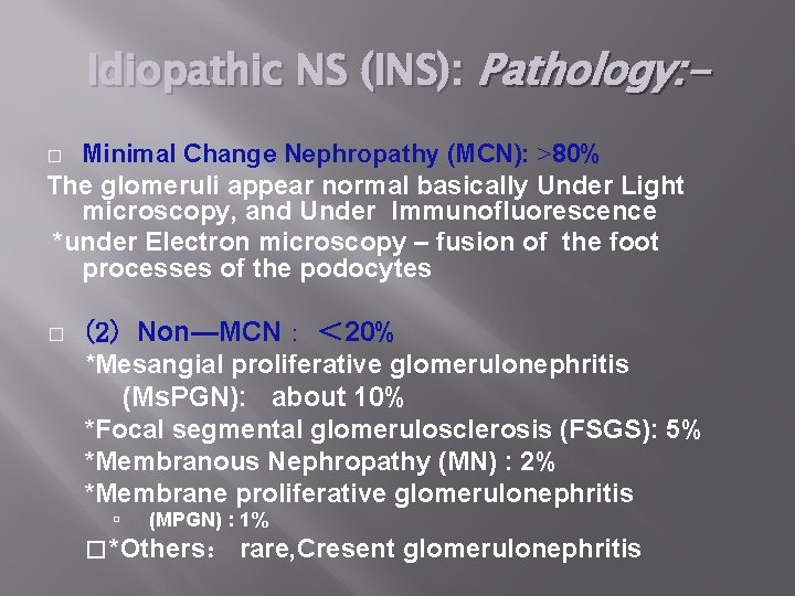Idiopathic NS (INS): Pathology: Minimal Change Nephropathy (MCN): >80% The glomeruli appear normal basically