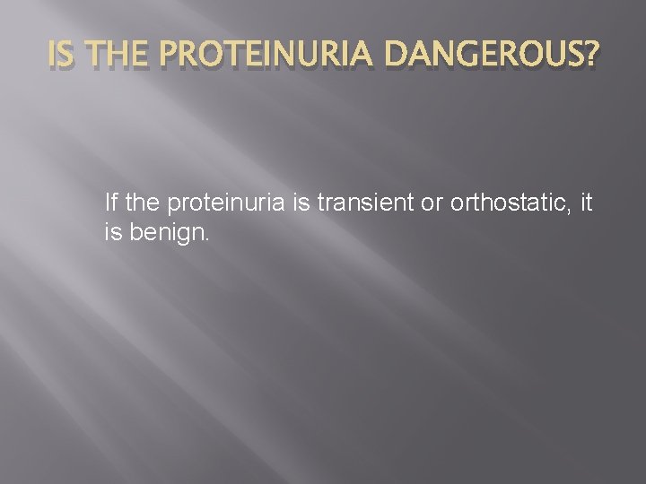 IS THE PROTEINURIA DANGEROUS? If the proteinuria is transient or orthostatic, it is benign.