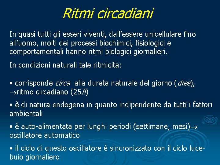 Ritmi circadiani In quasi tutti gli esseri viventi, dall’essere unicellulare fino all’uomo, molti dei