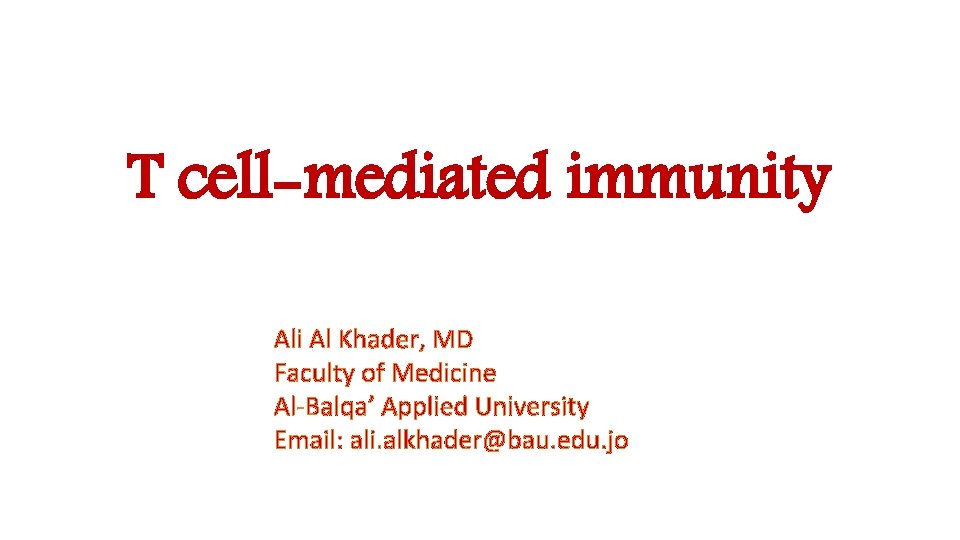 T cell-mediated immunity Ali Al Khader, MD Faculty of Medicine Al-Balqa’ Applied University Email: