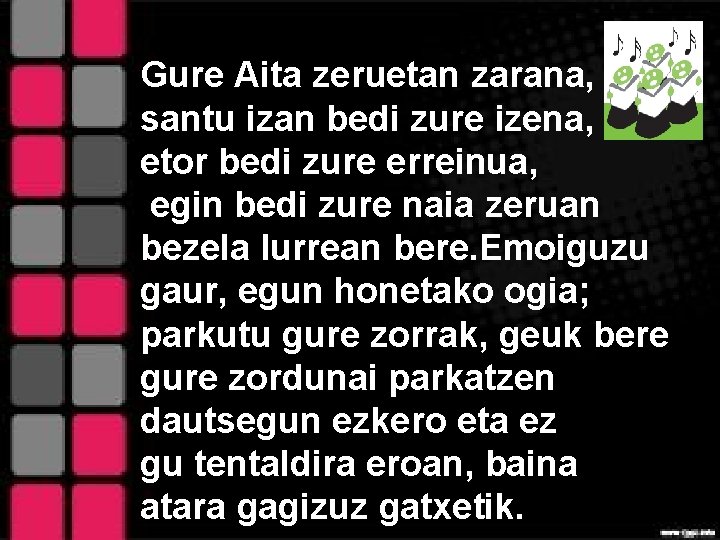 Gure Aita zeruetan zarana, santu izan bedi zure izena, etor bedi zure erreinua, egin