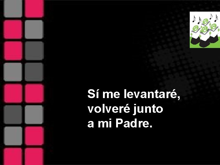 Sí me levantaré, volveré junto a mi Padre. 
