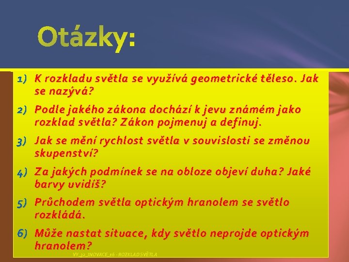 1) K rozkladu světla se využívá geometrické těleso. Jak se nazývá? 2) Podle jakého