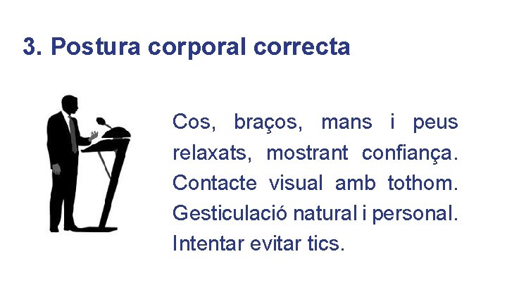 3. Postura corporal correcta Cos, braços, mans i peus relaxats, mostrant confiança. Contacte visual