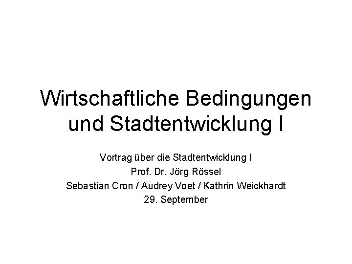 Wirtschaftliche Bedingungen und Stadtentwicklung I Vortrag über die Stadtentwicklung I Prof. Dr. Jörg Rössel