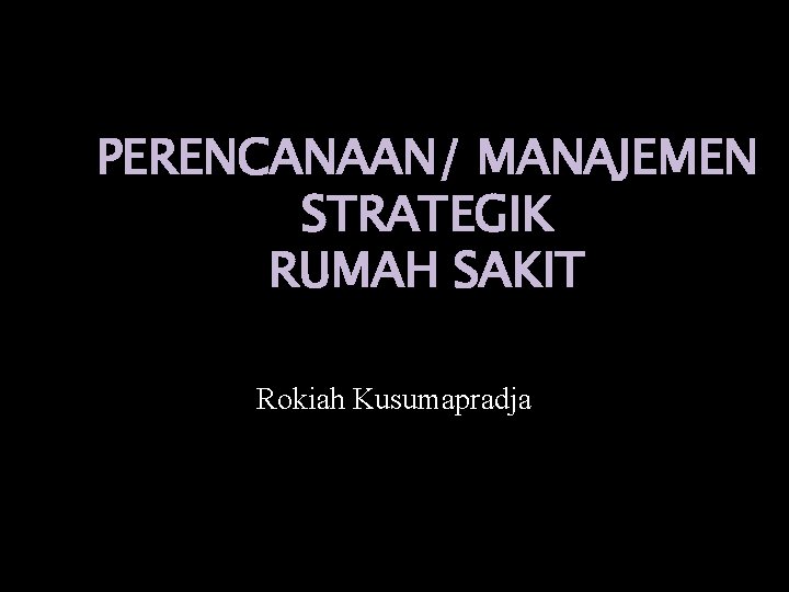 PERENCANAAN/ MANAJEMEN STRATEGIK RUMAH SAKIT Rokiah Kusumapradja 