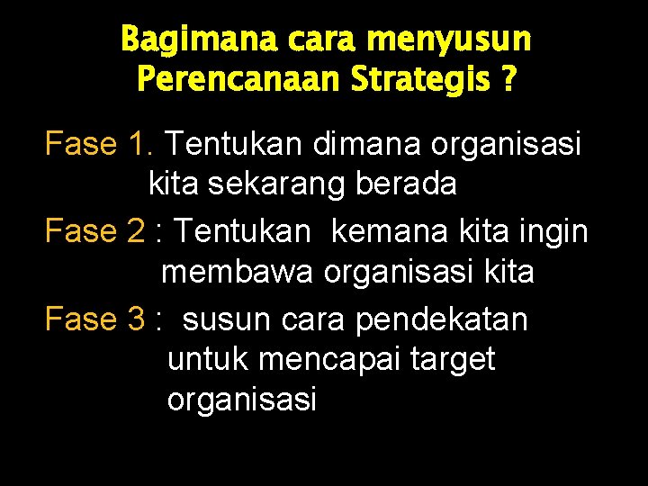 Bagimana cara menyusun Perencanaan Strategis ? Fase 1. Tentukan dimana organisasi kita sekarang berada