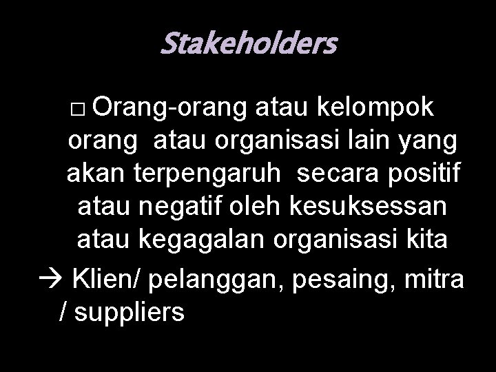 Stakeholders � Orang-orang atau kelompok orang atau organisasi lain yang akan terpengaruh secara positif