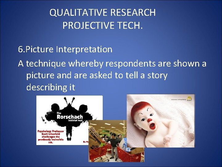QUALITATIVE RESEARCH PROJECTIVE TECH. 6. Picture Interpretation A technique whereby respondents are shown a