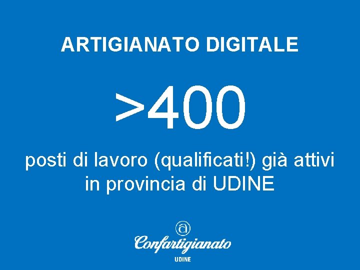 ARTIGIANATO DIGITALE >400 posti di lavoro (qualificati!) già attivi in provincia di UDINE 