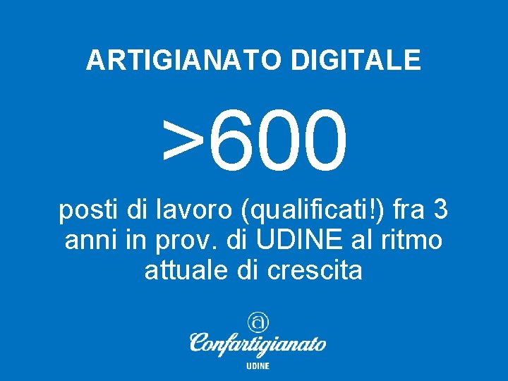 ARTIGIANATO DIGITALE >600 posti di lavoro (qualificati!) fra 3 anni in prov. di UDINE