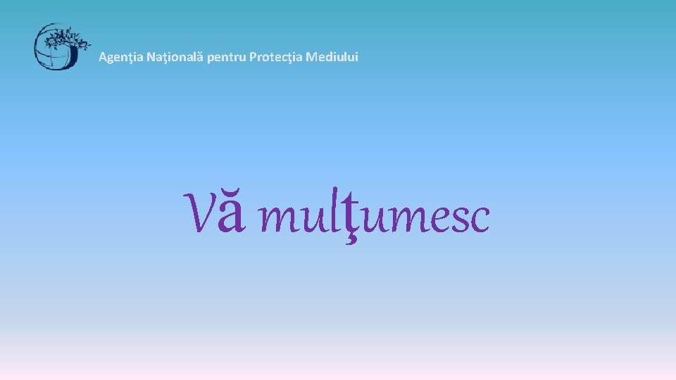 Agenţia Naţională pentru Protecţia Mediului Vă mulţumesc 