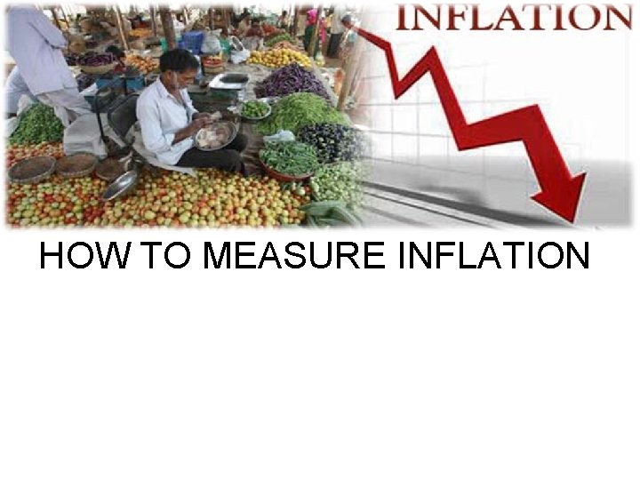 HOW TO MEASURE INFLATION HOW TO MEASURE INFLATION