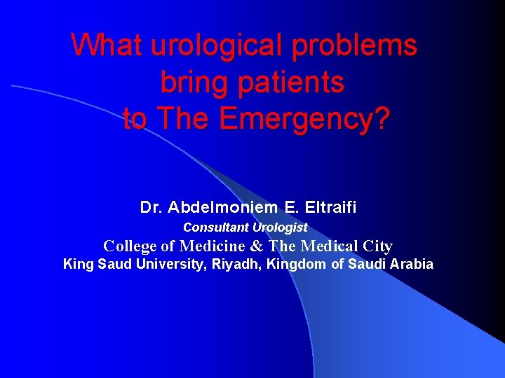 What urological problems bring patients to The Emergency? Dr. Abdelmoniem E. Eltraifi Consultant Urologist