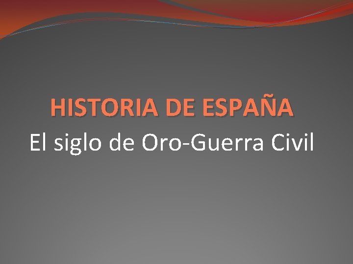 HISTORIA DE ESPAÑA El siglo de Oro-Guerra Civil 