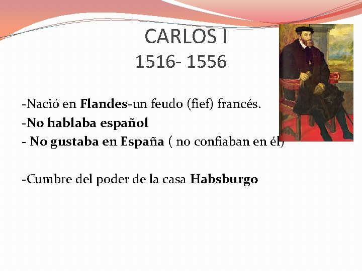 CARLOS I 1516 - 1556 -Nació en Flandes-un feudo (fief) francés. -No hablaba español