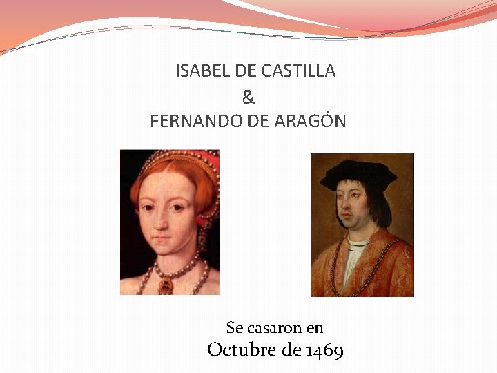 ISABEL DE CASTILLA & FERNANDO DE ARAGÓN Se casaron en Octubre de 1469 