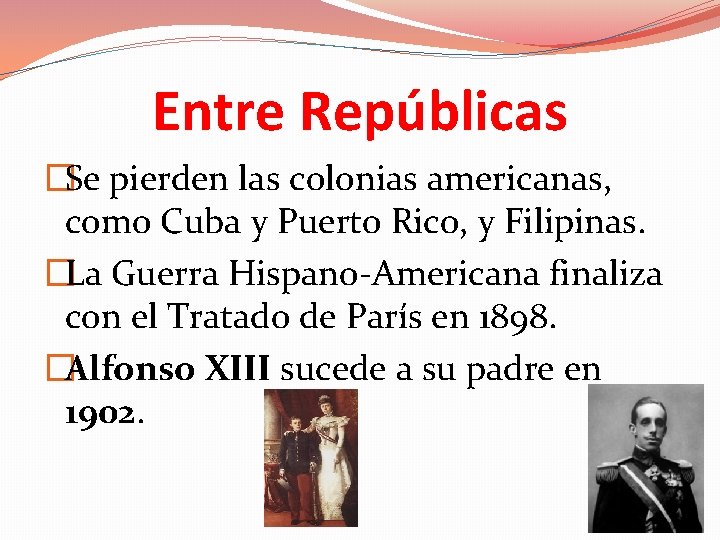 Entre Repúblicas �Se pierden las colonias americanas, como Cuba y Puerto Rico, y Filipinas.