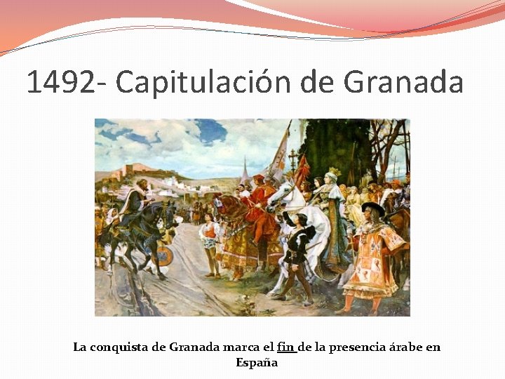 1492 - Capitulación de Granada La conquista de Granada marca el fin de la