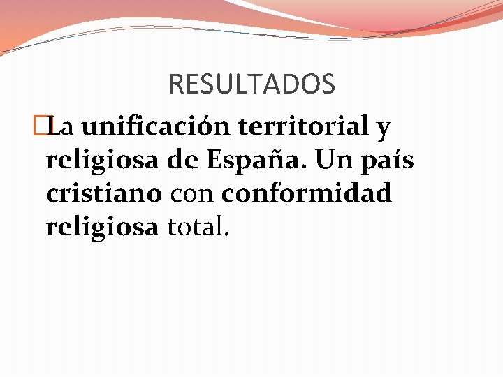 RESULTADOS �La unificación territorial y religiosa de España. Un país cristiano conformidad religiosa total.