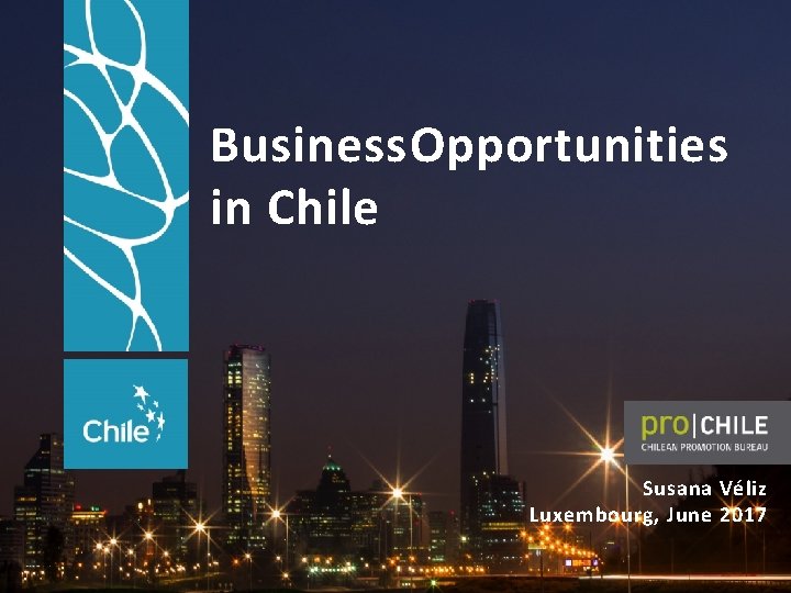 Business Opportunities in Chile Susana Véliz Luxembourg, June 2017 