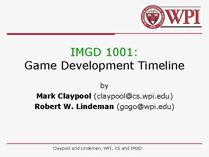 IMGD 1001: Game Development Timeline by Mark Claypool (claypool@cs. wpi. edu) Robert W. Lindeman