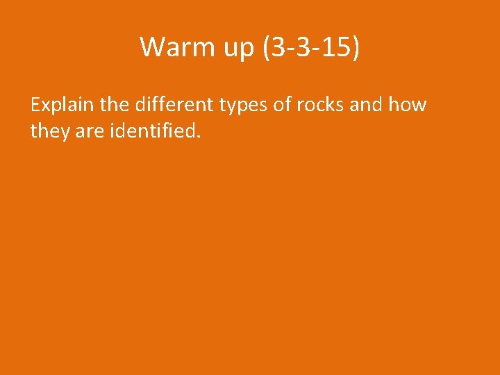 Warm up (3 -3 -15) Explain the different types of rocks and how they