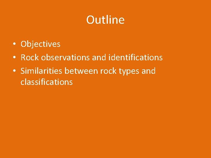 Outline • Objectives • Rock observations and identifications • Similarities between rock types and